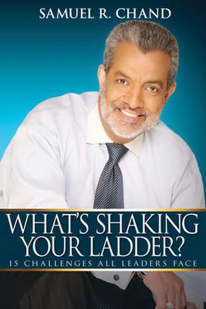 Whats Shaking Your Ladder: 15 Challenges All Leaders Face de Samuel Chand