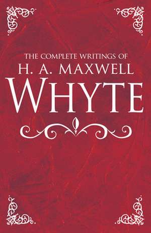 The Complete Writings of H. A. Maxwell Whyte de H. a. Maxwell Whyte