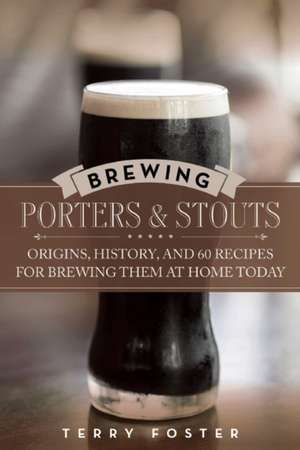 Brewing Porters and Stouts: Origins, History, and 60 Recipes for Brewing Them at Home Today de Terry Foster