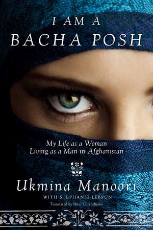 I Am a Bacha Posh: My Life as a Woman Living as a Man in Afghanistan de Ukmina Manoori