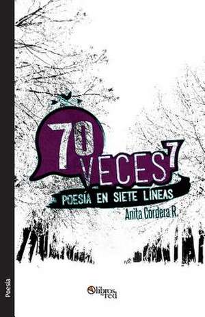 Setenta Veces Siete. Poesia En Siete Lineas de Anita Cordera R.