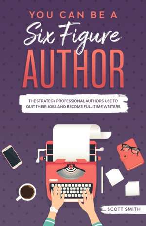 You Can Be a Six Figure Author de Scott Smith