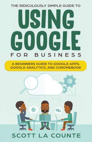 The Ridiculously Simple Guide to Using Google for Business de Scott La Counte