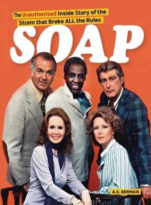 Soap! the Inside Story of the Sitcom That Broke All the Rules de A. S. Berman