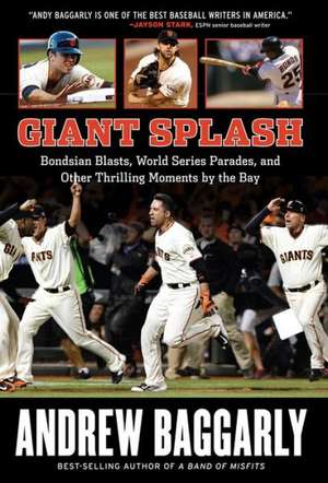 Giant Splash: Bondsian Blasts, World Series Parades, and Other Thrilling Moments by the Bay de Andrew Baggarly