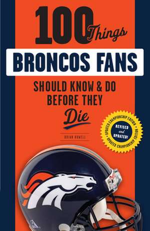 100 Things Broncos Fans Should Know & Do Before They Die de Brian Howell