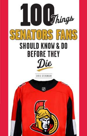 100 Things Senators Fans Should Know & Do Before They Die de Chris Stevenson