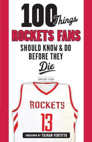 100 Things Rockets Fans Should Know & Do Before They Die de Jonathan Feigen