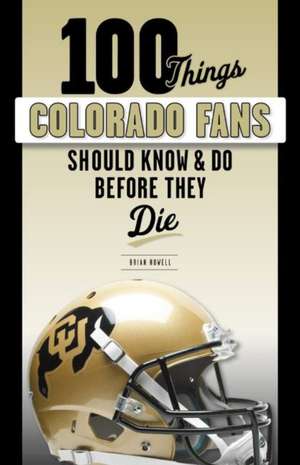 100 Things Colorado Fans Should Know & Do Before They Die de Brian Howell