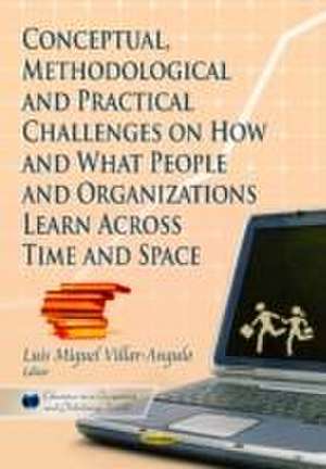 Conceptual, Methodological and Practical Challenges on How and What People and Organizations Learn Across Time and Space de Luis Miguol Villar-Angulo