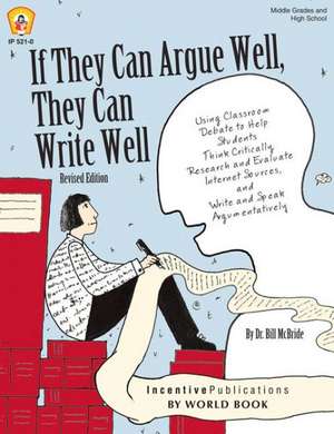 If They Can Argue Well, They Can Write Well: Using Classroom Debate to Help Students Think Critically, Research and Evaluate Internet Sources, and Write and Speak Argumentatively de Dr. Bill McBride