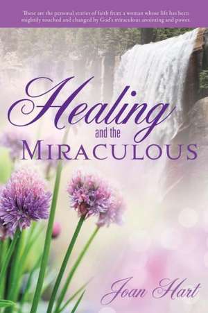 Healing and the Miraculous de Joan Hart