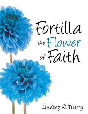 Fortilla the Flower of Faith de Lindsay R. Merry