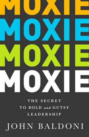 Moxie: The Secret to Bold and Gutsy Leadership de John Baldoni