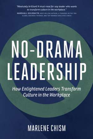 No-Drama Leadership: How Enlightened Leaders Transform Culture in the Workplace de Marlene Chism