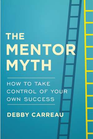 Mentor Myth: How to Take Control of Your Own Success de Debby Carreau