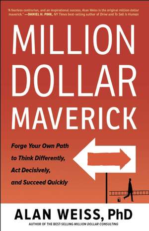 Million Dollar Maverick: Forge Your Own Path to Think Differently, Act Decisively, and Succeed Quickly de Alan Weiss