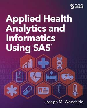 Applied Health Analytics and Informatics Using SAS de Joseph M. Woodside