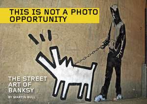 This is Not a Photo Opportunity: The Street Art of Banksy de Martin Bull