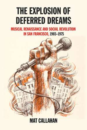 The Explosion of Deferred Dreams: Musical Renaissance and Social Revolution in San Francisco, 1965-1975 de Mat Callahan