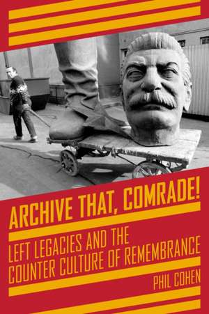 Archive That, Comrade!: Left Legacies and the Counter Culture of Remembrance de Phil Cohen