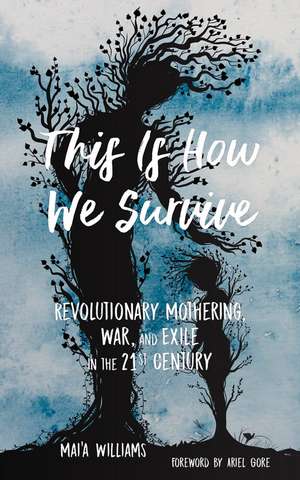 This Is How We Survive: Revolutionary Mothering, War, and Exile in the 21st Century de Mai'a Williams