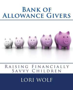 Bank of Allowance Givers: Raising Financially Savvy Children de Lori Wolf