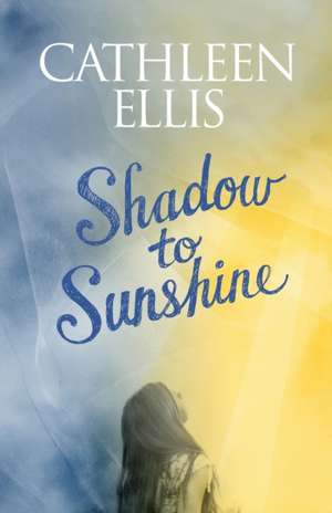 Shadow to Sunshine de Cathleen Ellis