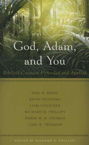 God, Adam, and You Biblical Creation Defended and Applied de Richard D. Phillips