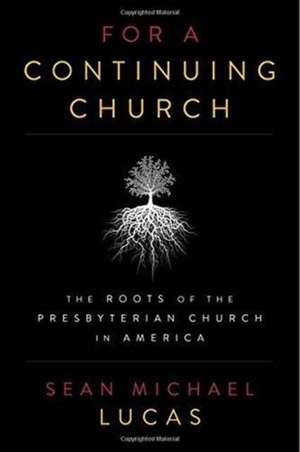 For a Continuing Church: The Roots of the Presbyterian Church in America de Sean Michael Lucas