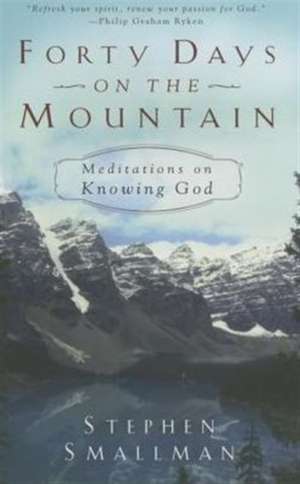 Forty Days on the Mountain: Meditations on Knowing God de Stephen Smallman