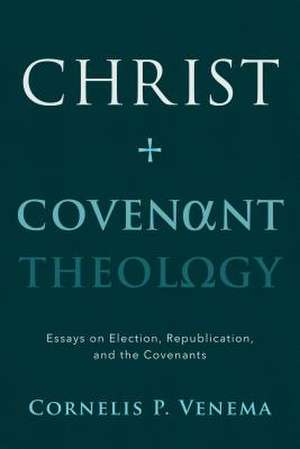 Christ and Covenant Theology de Cornelis Paul Venema