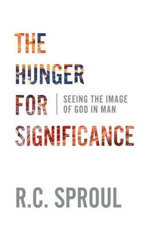 The Hunger for Significance de R. C. Sproul