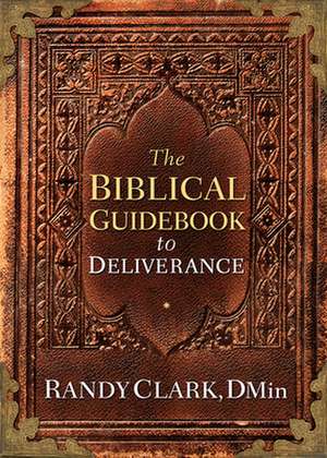 The Biblical Guidebook to Deliverance de Randy Clark