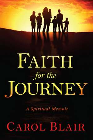 Faith for the Journey: A Spiritual Memoir de Carol Blair