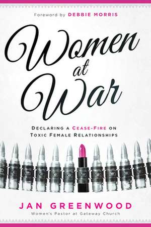 Women at War: Declaring a Cease-Fire on Toxic Female Relationships de Jan Greenwood