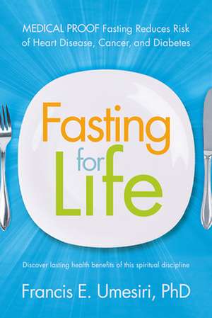 Fasting for Life: Medical Proof Fasting Reduces Risk of Heart Disease, Cancer, and Diabetes de Francis E Umesiri