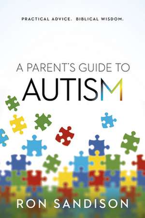 A Parent's Guide to Autism: Practical Advice. Biblical Wisdom. de Ron Sandison