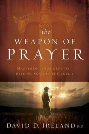 The Weapon of Prayer: Maximize Your Greatest Strategy Against the Enemy de David D. Ireland