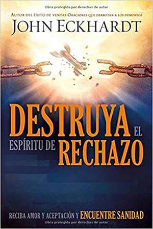 Destruya El Espíritu de Rechazo / Destroying the Spirit of Rejection de John Eckhardt