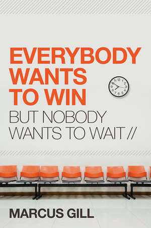 Everybody Wants to Win: But Nobody Wants to Wait de Marcus Gill