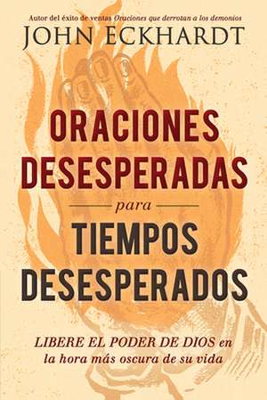 Oraciones Desesperadas Para Tiempos Desesperados / Desperate Prayers for Despera Te Times de John Eckhardt