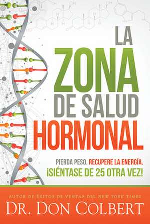 La Zona de Salud Hormonal: Pierda Peso, Recupere Energía ¡Siéntase de 25 Otra Ve Z! / Dr. Colbert's Hormone Health Zone: Lose Weight, Restore Energy de Don Colbert