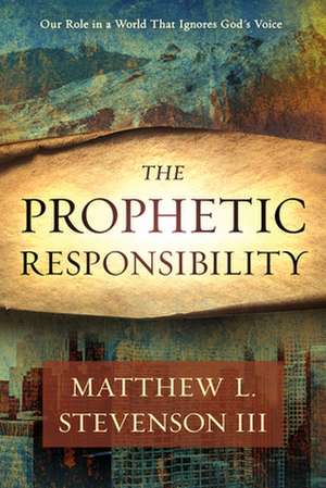 Prophetic Responsibility: Your Role in a World That Ignores God's Voice de Matthew L. Stevenson