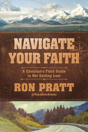 Navigate Your Faith: A Christian's Field Guide to Not Getting Lost de Ron Pratt