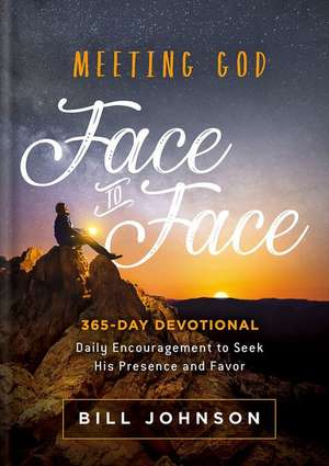 Meeting God Face to Face: Daily Encouragement to Seek His Presence and Favor de Bill Johnson