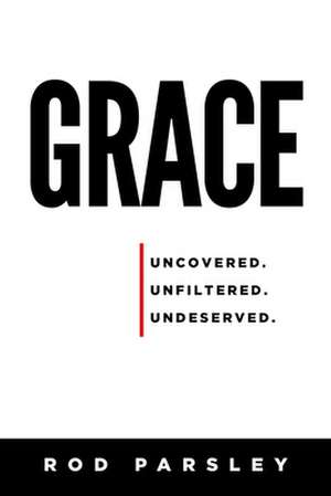 Grace: Uncovered, Unfiltered, Undeserved de Rod Parsley