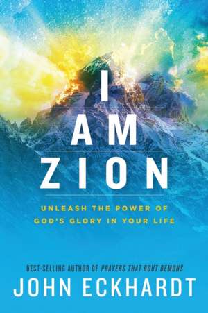 I Am Zion: Unleash the Power of God's Glory in Your Life de John Eckhardt