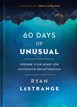 60 Days of Unusual: Prepare Your Heart for Uncommon Breakthrough de Ryan Lestrange