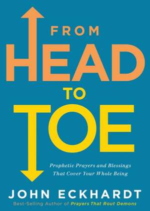 From Head to Toe: Prophetic Prayers and Blessings That Cover Your Whole Being de John Eckhardt